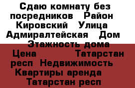 Сдаю комнату без посредников › Район ­ Кировский › Улица ­ Адмиралтейская › Дом ­ 17 › Этажность дома ­ 5 › Цена ­ 7 000 - Татарстан респ. Недвижимость » Квартиры аренда   . Татарстан респ.